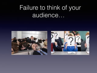 Failure to think of your
audience…

 