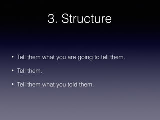 3. Structure
•

Tell them what you are going to tell them.

•

Tell them.

•

Tell them what you told them.

 