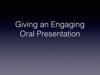 Giving an Engaging
Oral Presentation

 