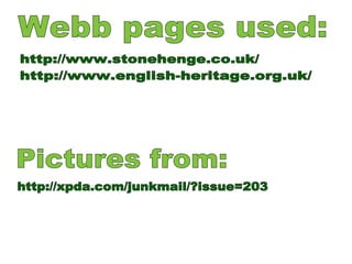 Webb pages used: Pictures from: http://xpda.com/junkmail/?issue=203 http://www.stonehenge.co.uk/ http://www.english-heritage.org.uk/ 