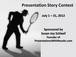 Presentation Story Contest

           July 1 – 31, 2012



            Sponsored by
          Susan Joy Schleef
                Founder of
      PresentationsWithResults.com
 