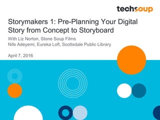 Storymakers 1: Pre-Planning Your Digital
Story from Concept to Storyboard
With Liz Norton, Stone Soup Films
Nife Adeyemi, Eureka Loft, Scottsdale Public Library
April 7, 2016
 