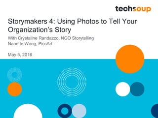 Storymakers 4: Using Photos to Tell Your
Organization’s Story
With Crystaline Randazzo, NGO Storytelling
Nanette Wong, PicsArt
May 5, 2016
 