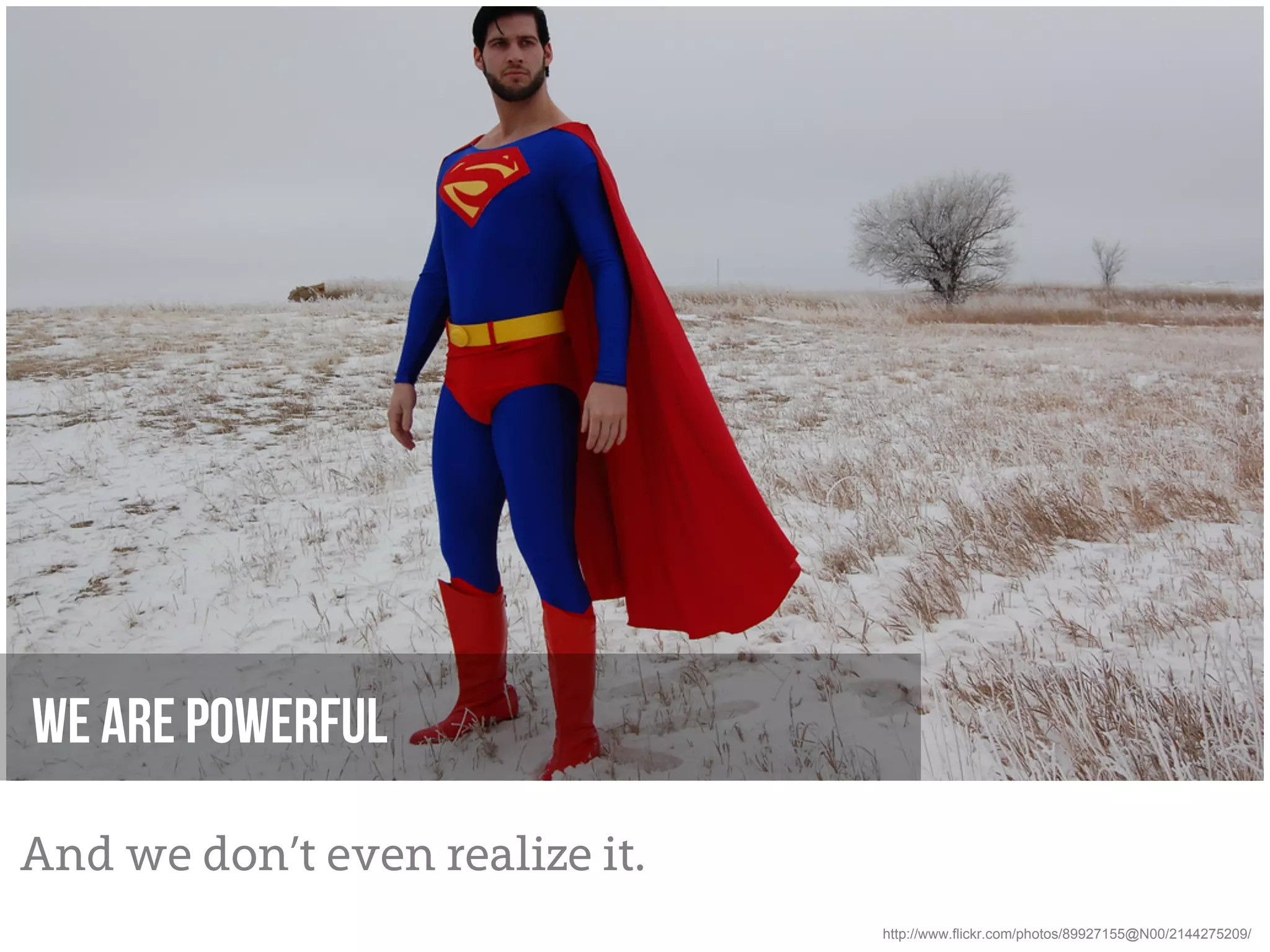 We are powerful

And we don’t even realize it.
                                http://www.flickr.com/photos/89927155@N00/2144275209/
 