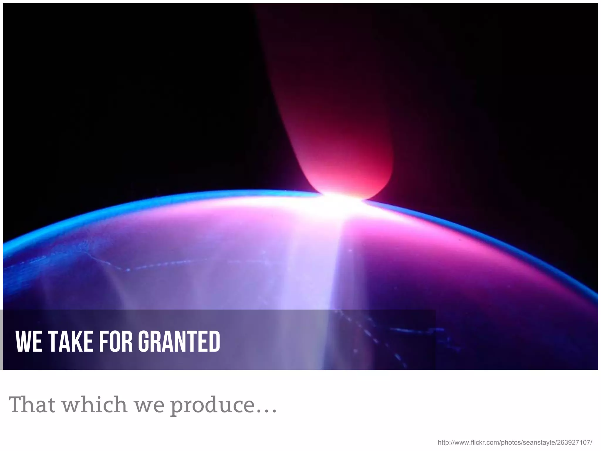 We take for Granted

That which we produce…
                         http://www.flickr.com/photos/seanstayte/263927107/
 