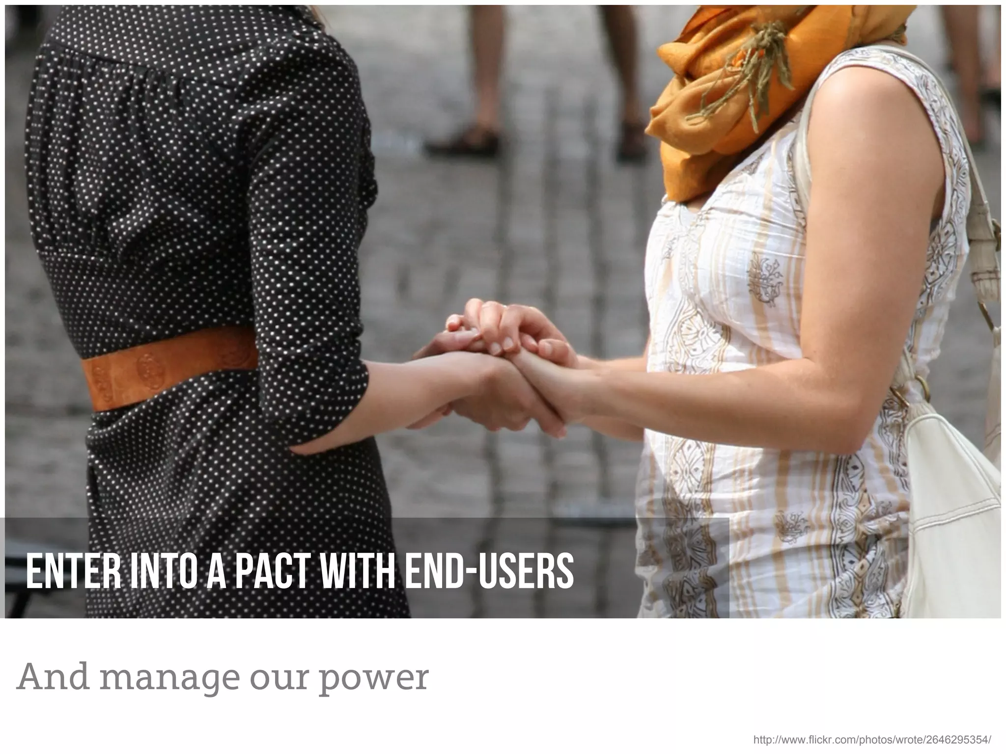 Enter into a pact with end-users

And manage our power
                                   http://www.flickr.com/photos/wrote/2646295354/
 