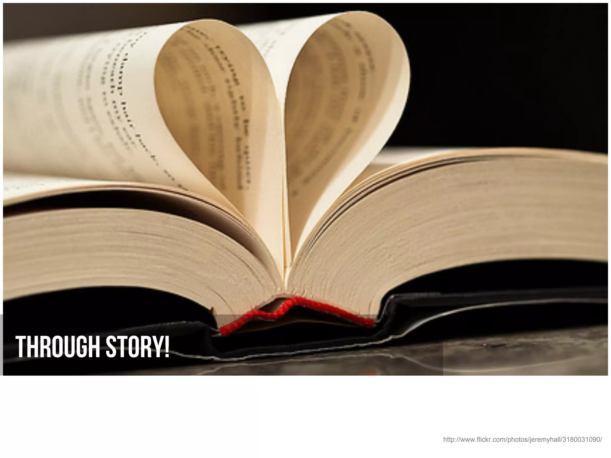 Through Story!

                 http://www.flickr.com/photos/jeremyhall/3180031090/
 