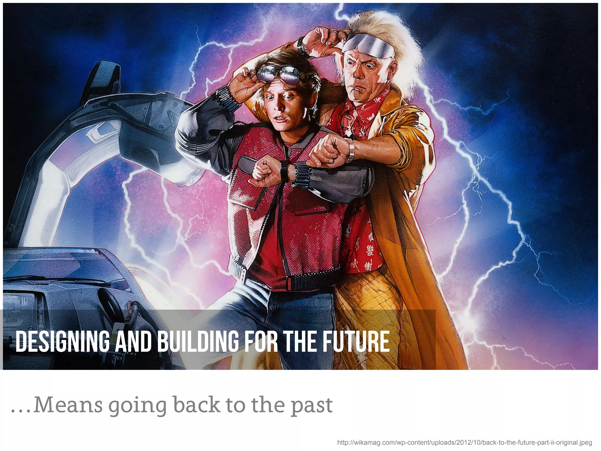 Designing and building for the future

…Means going back to the past
                                http://wikamag.com/wp-content/uploads/2012/10/back-to-the-future-part-ii-original.jpeg
 