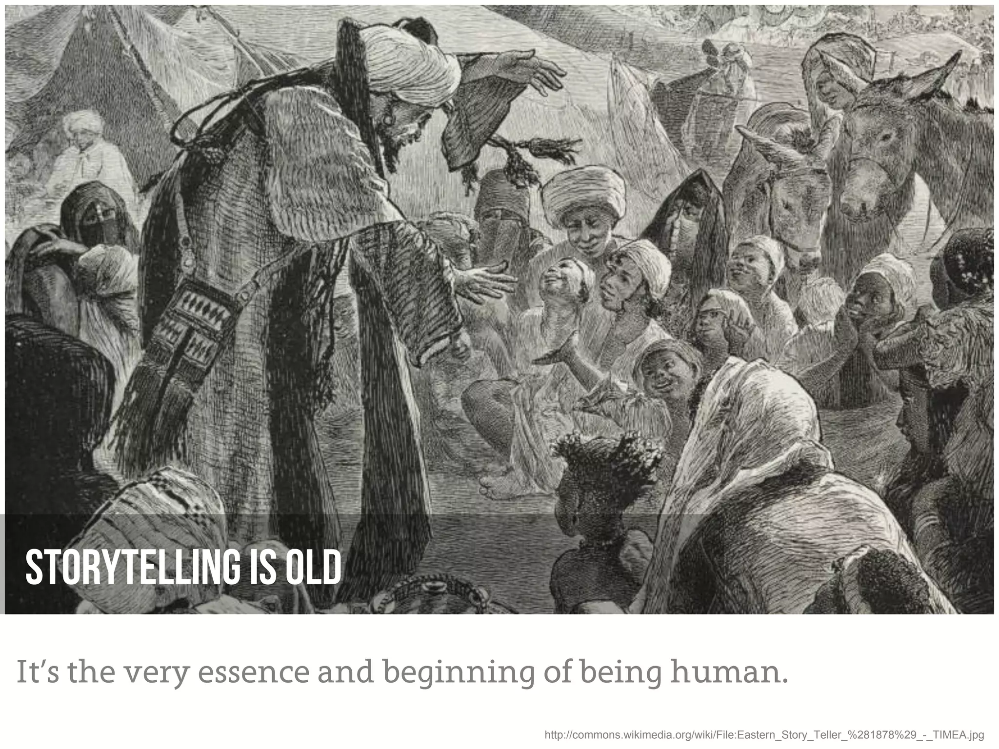 Storytelling is old
It’s the very essence and beginning of being human.
                                  http://commons.wikimedia.org/wiki/File:Eastern_Story_Teller_%281878%29_-_TIMEA.jpg
 