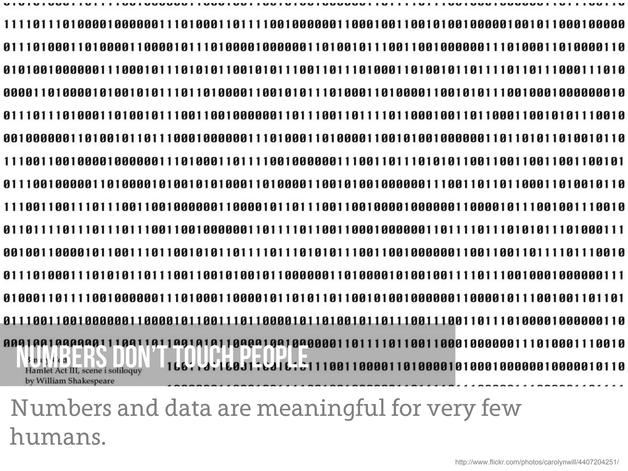 Numbers don’t touch people
Numbers and data are meaningful for very few
humans.
                                      http://www.flickr.com/photos/carolynwill/4407204251/
 