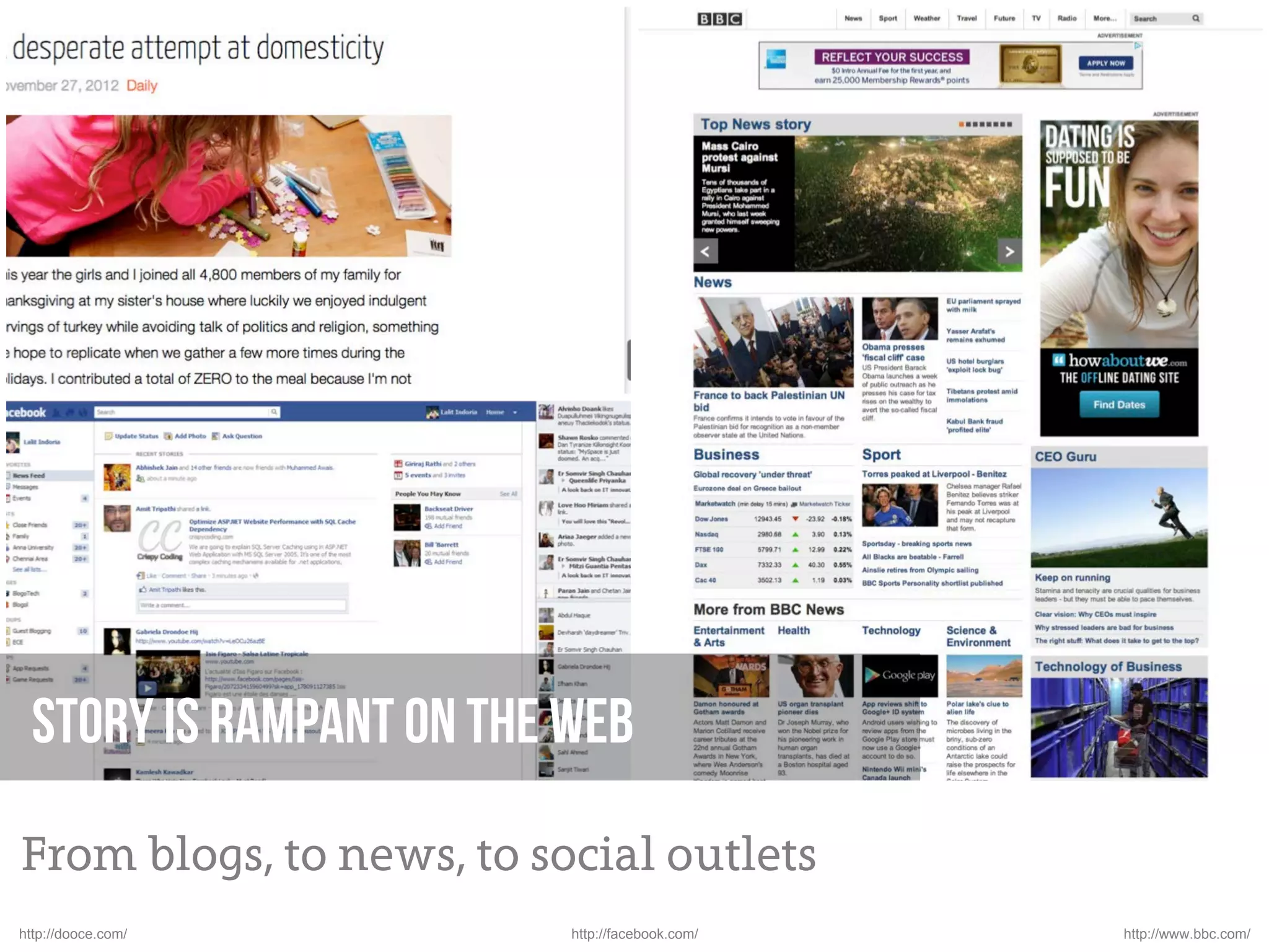 Story is rampant on the web

From blogs, to news, to social outlets
http://dooce.com/         http://facebook.com/   http://www.bbc.com/
 
