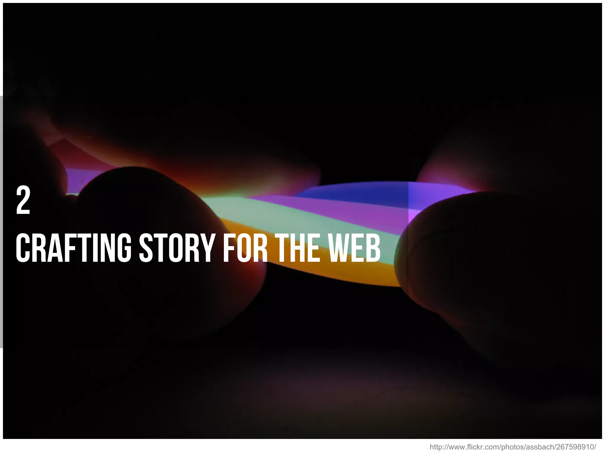 2
Crafting Story for the Web



                             http://www.flickr.com/photos/assbach/267598910/
 