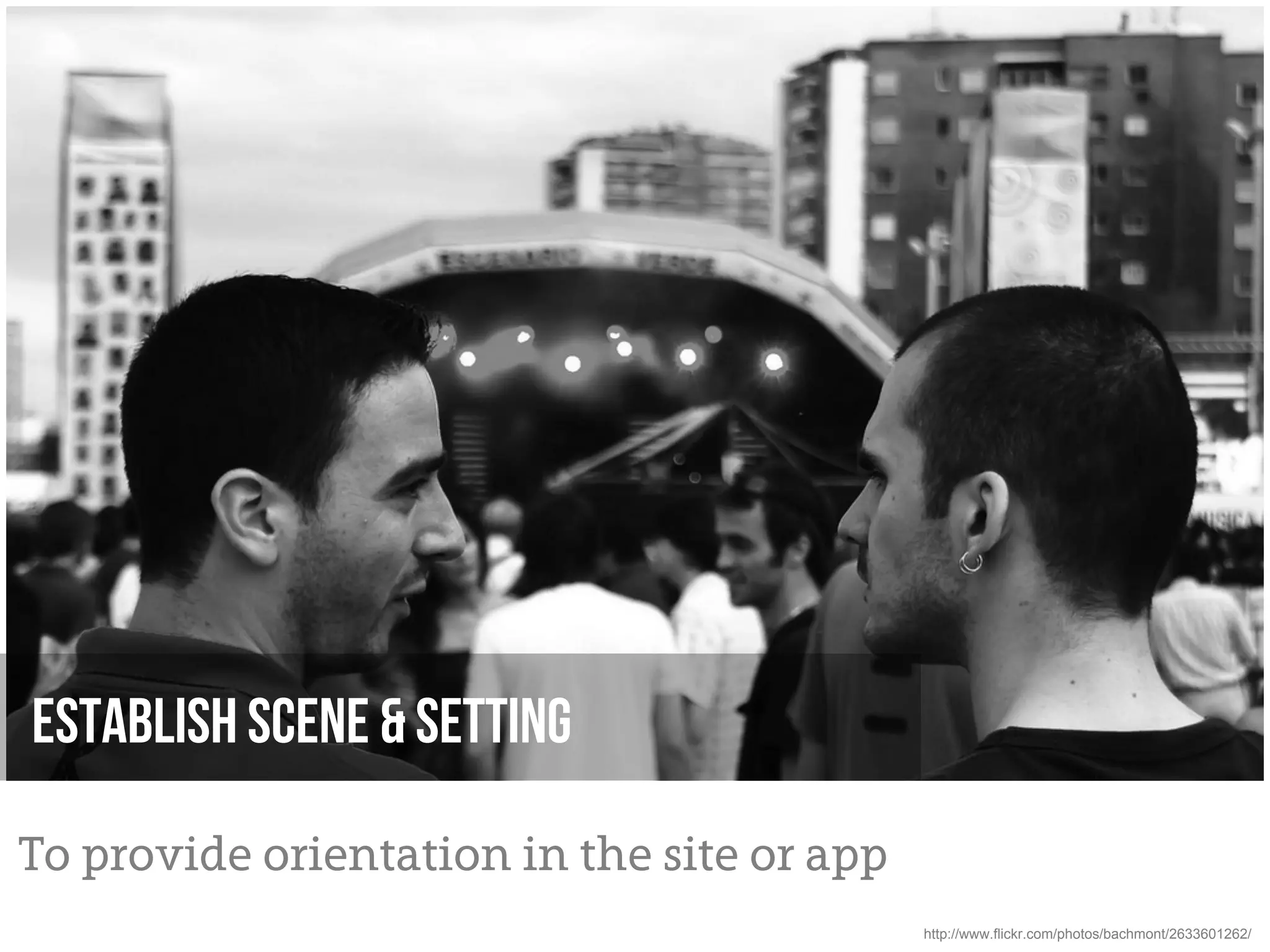 Establish scene & setting

To provide orientation in the site or app
                                            http://www.flickr.com/photos/bachmont/2633601262/
 