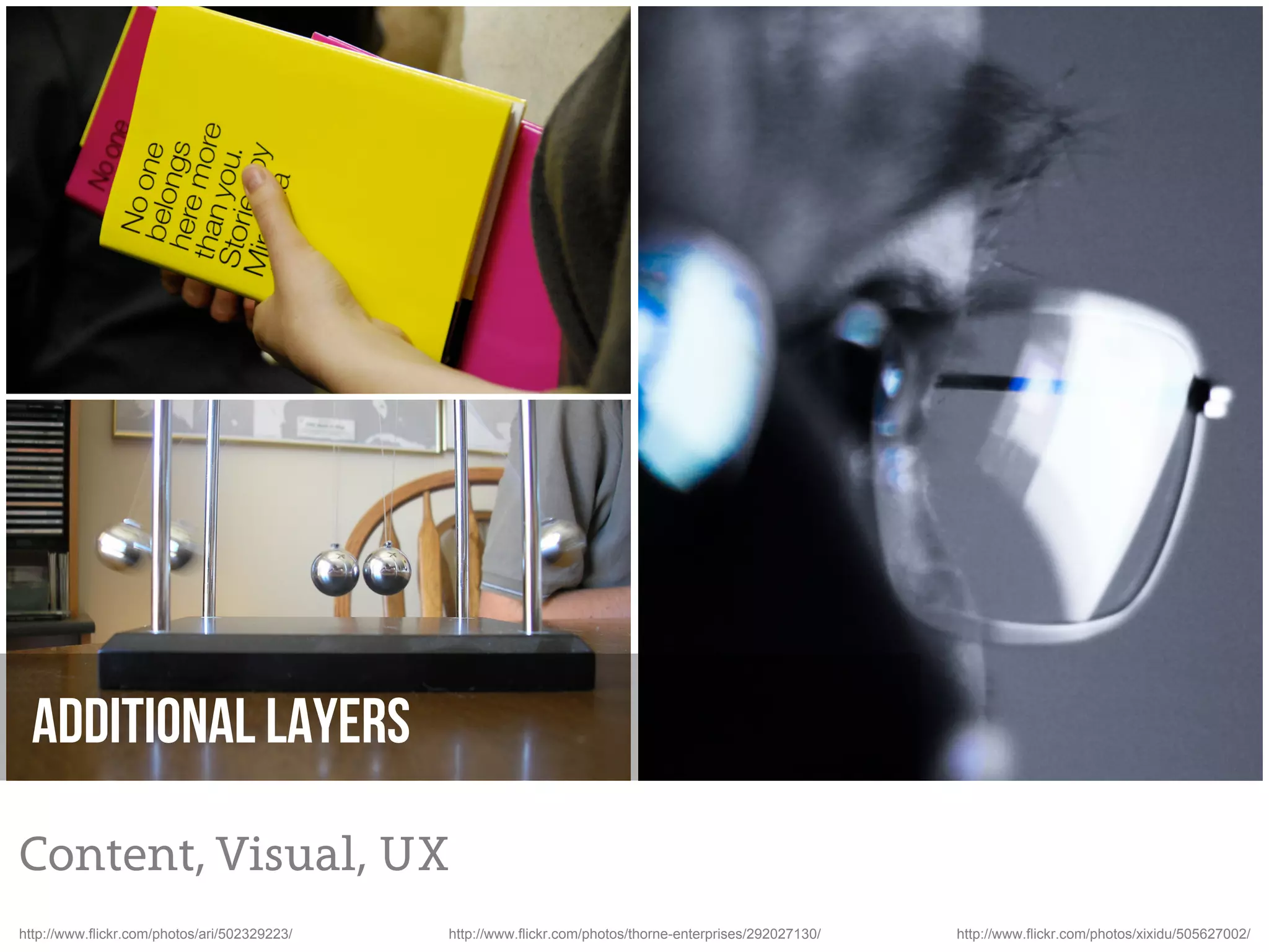 Additional layers

Content, Visual, UX
http://www.flickr.com/photos/ari/502329223/   http://www.flickr.com/photos/thorne-enterprises/292027130/   http://www.flickr.com/photos/xixidu/505627002/
 