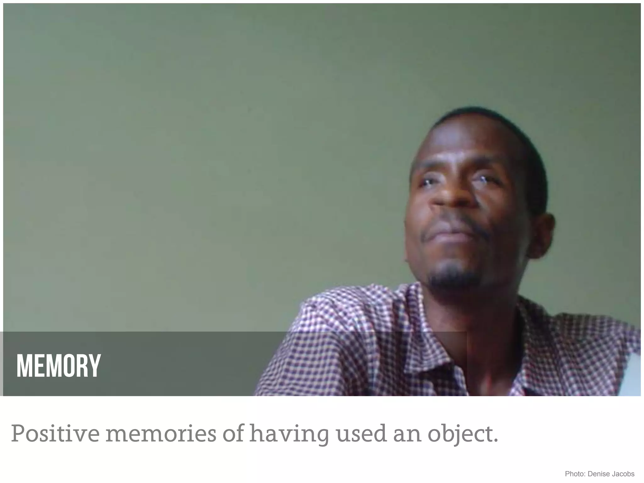 Memory

Positive memories of having used an object.
                                              Photo: Denise Jacobs
 