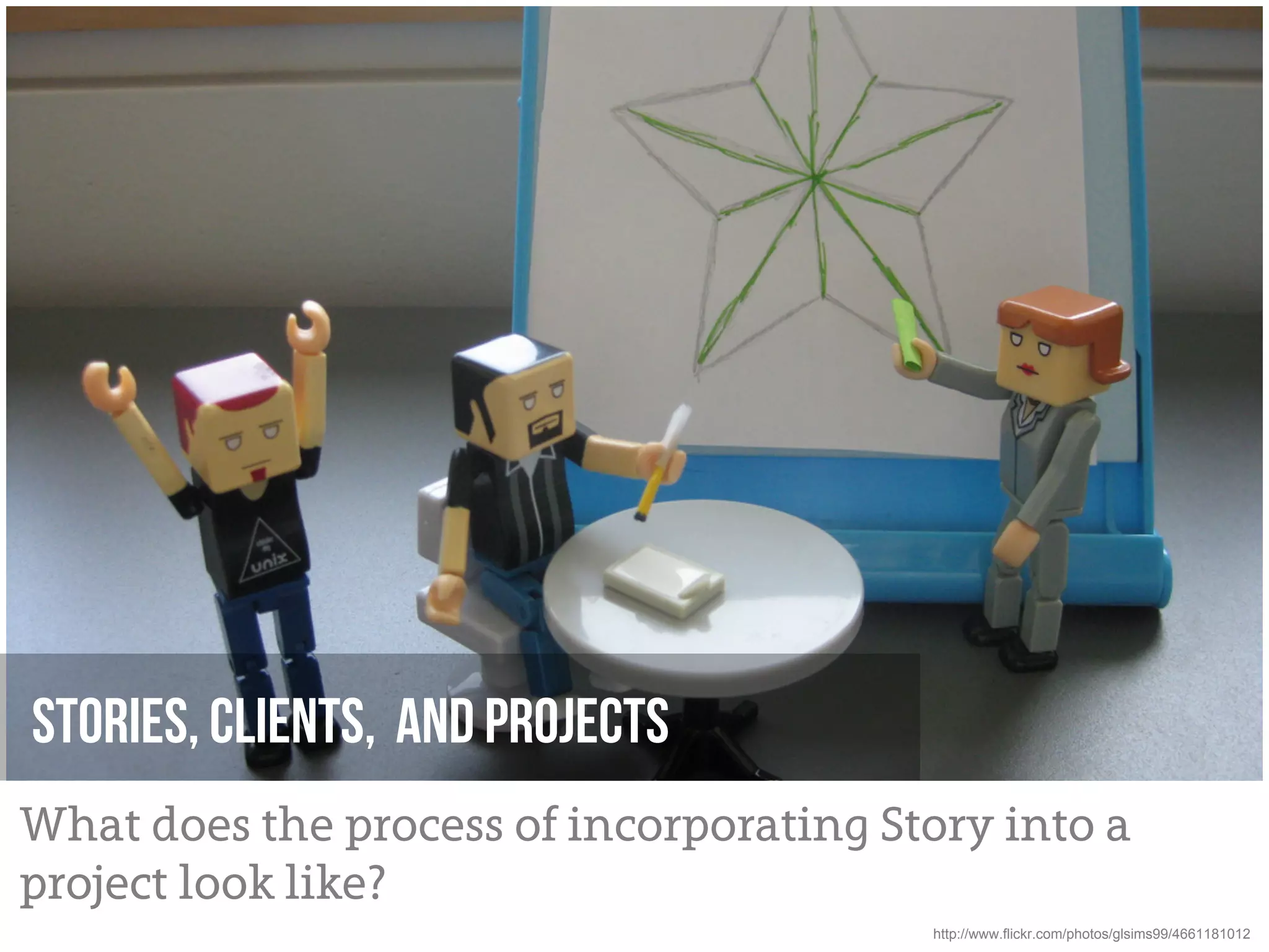 Stories, Clients, And Projects
What does the process of incorporating Story into a
project look like?
                                         http://www.flickr.com/photos/glsims99/4661181012
 