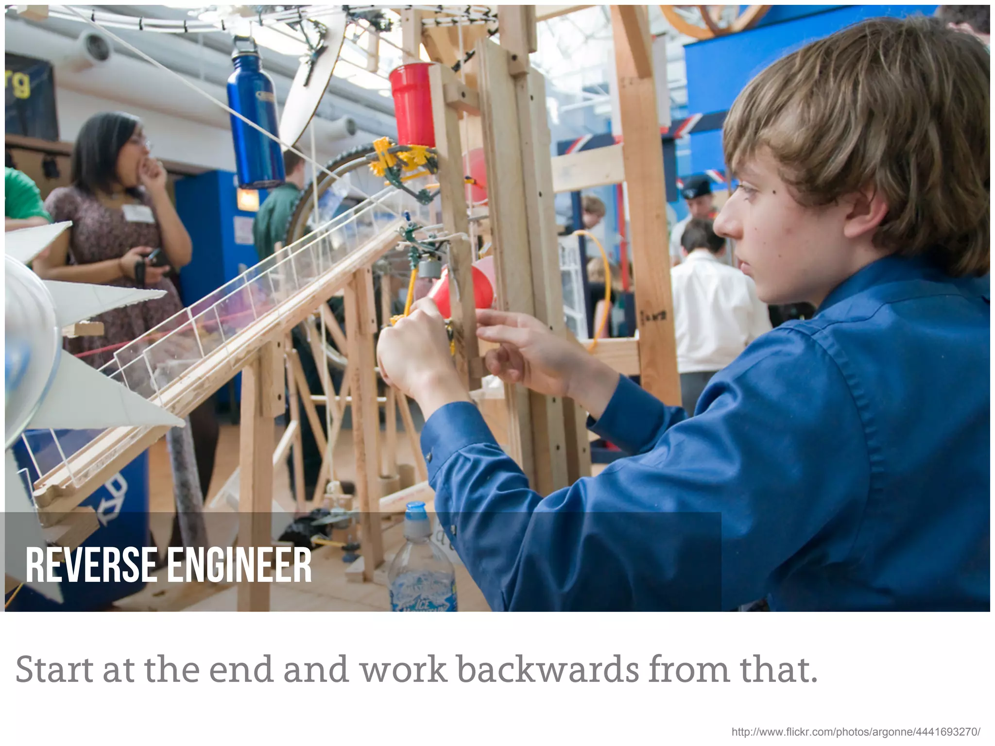 Reverse engineer

Start at the end and work backwards from that.
                                         http://www.flickr.com/photos/argonne/4441693270/
 