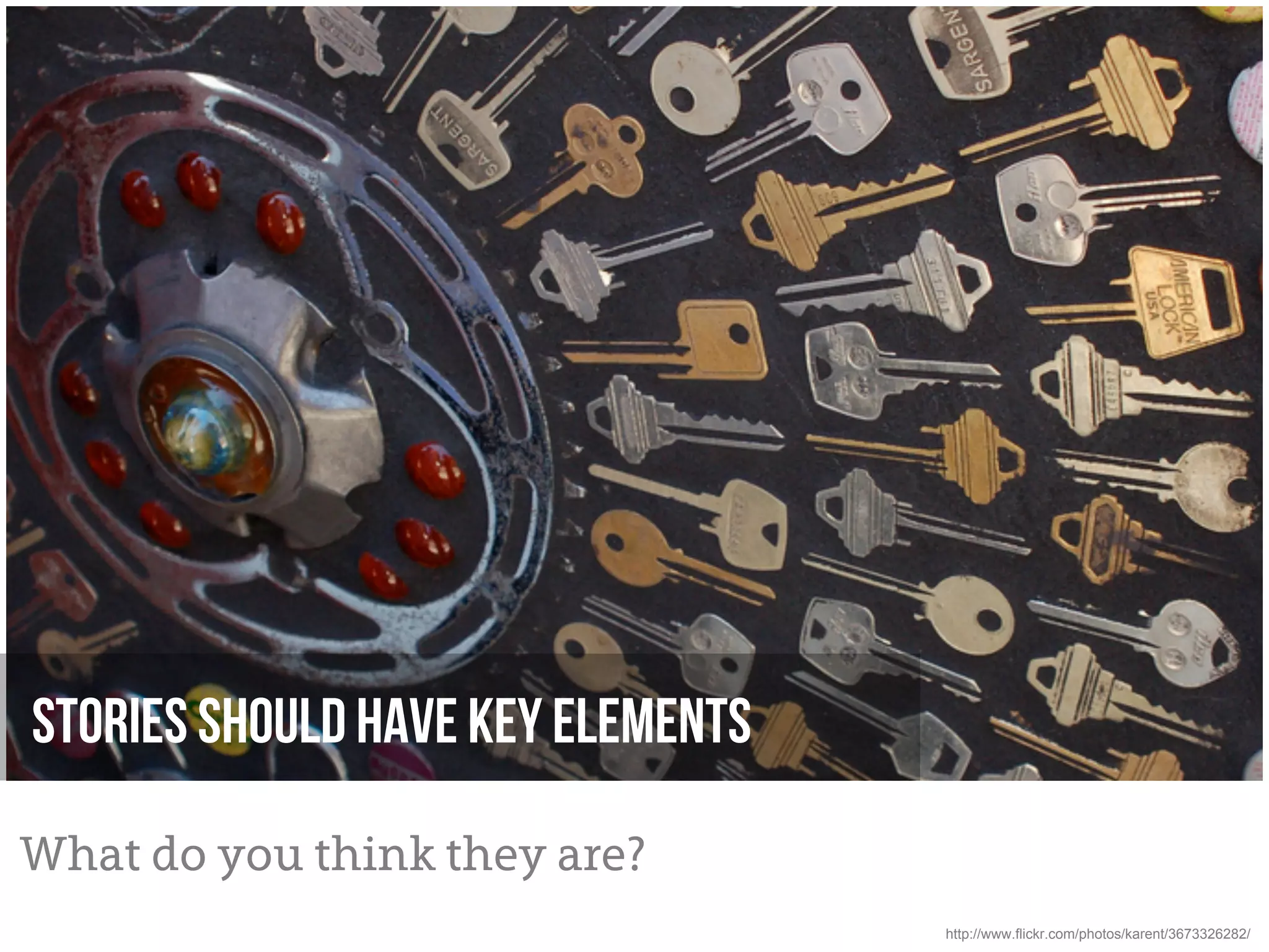 Stories should have Key elements

What do you think they are?
                                   http://www.flickr.com/photos/karent/3673326282/
 