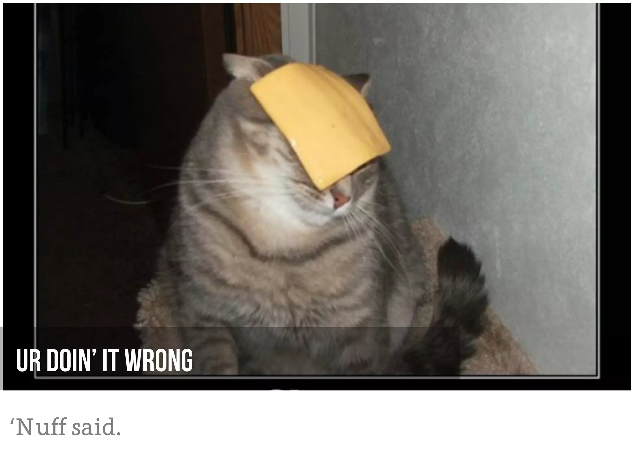 Ur Doin’ it wrong

‘Nuff said.
 