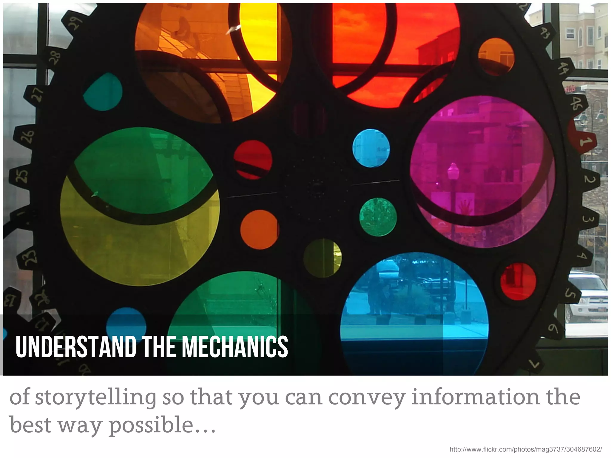 Understand the mechanics
of storytelling so that you can convey information the
best way possible…
                                         http://www.flickr.com/photos/mag3737/304687602/
 