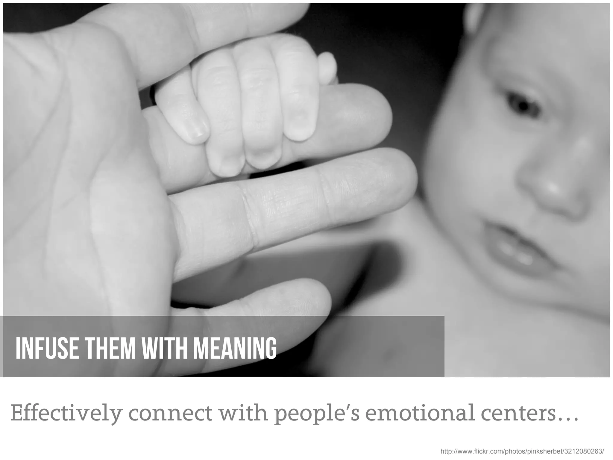 Infuse Them with meaning

Effectively connect with people’s emotional centers…
                                       http://www.flickr.com/photos/pinksherbet/3212080263/
 