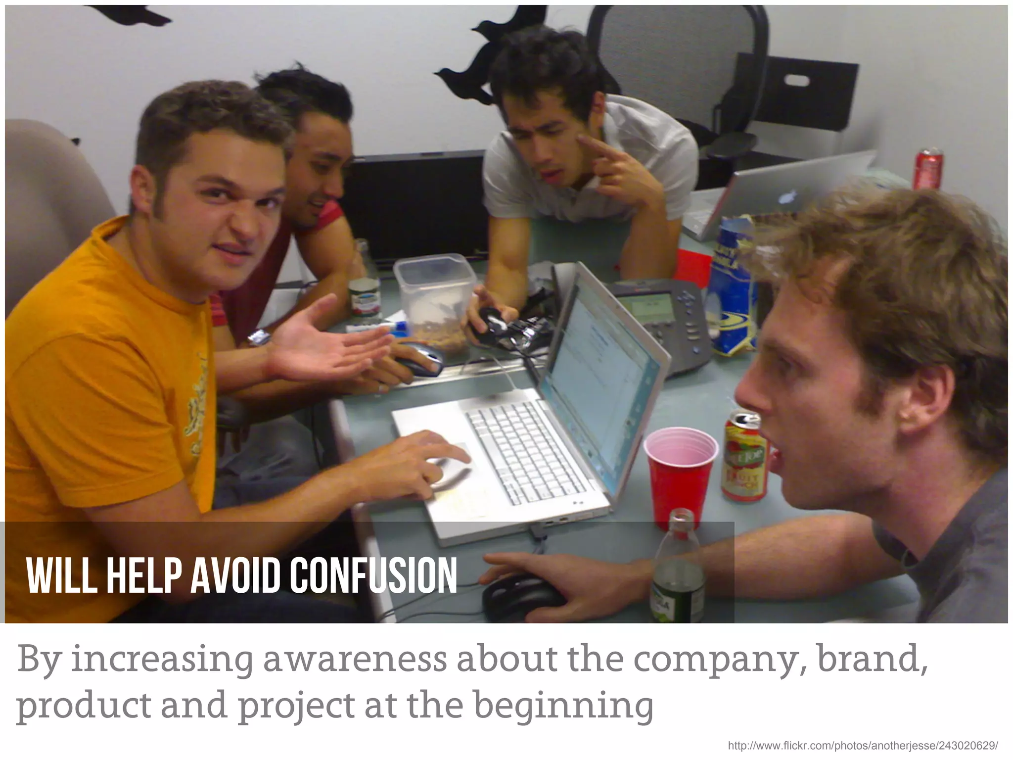 Will Help Avoid confusion
By increasing awareness about the company, brand,
product and project at the beginning
                                      http://www.flickr.com/photos/anotherjesse/243020629/
 