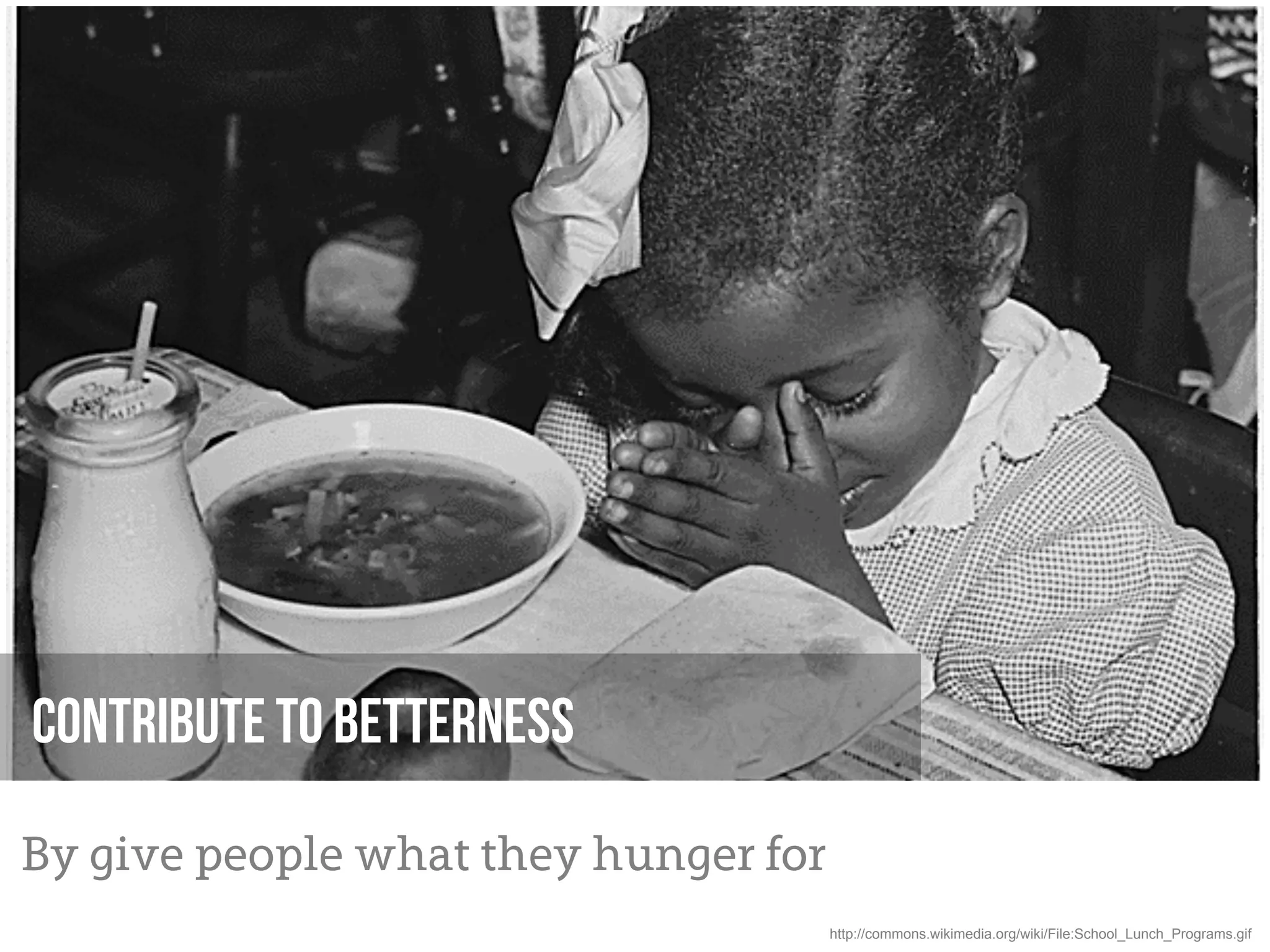 Contribute to Betterness

By give people what they hunger for
                                      http://commons.wikimedia.org/wiki/File:School_Lunch_Programs.gif
 