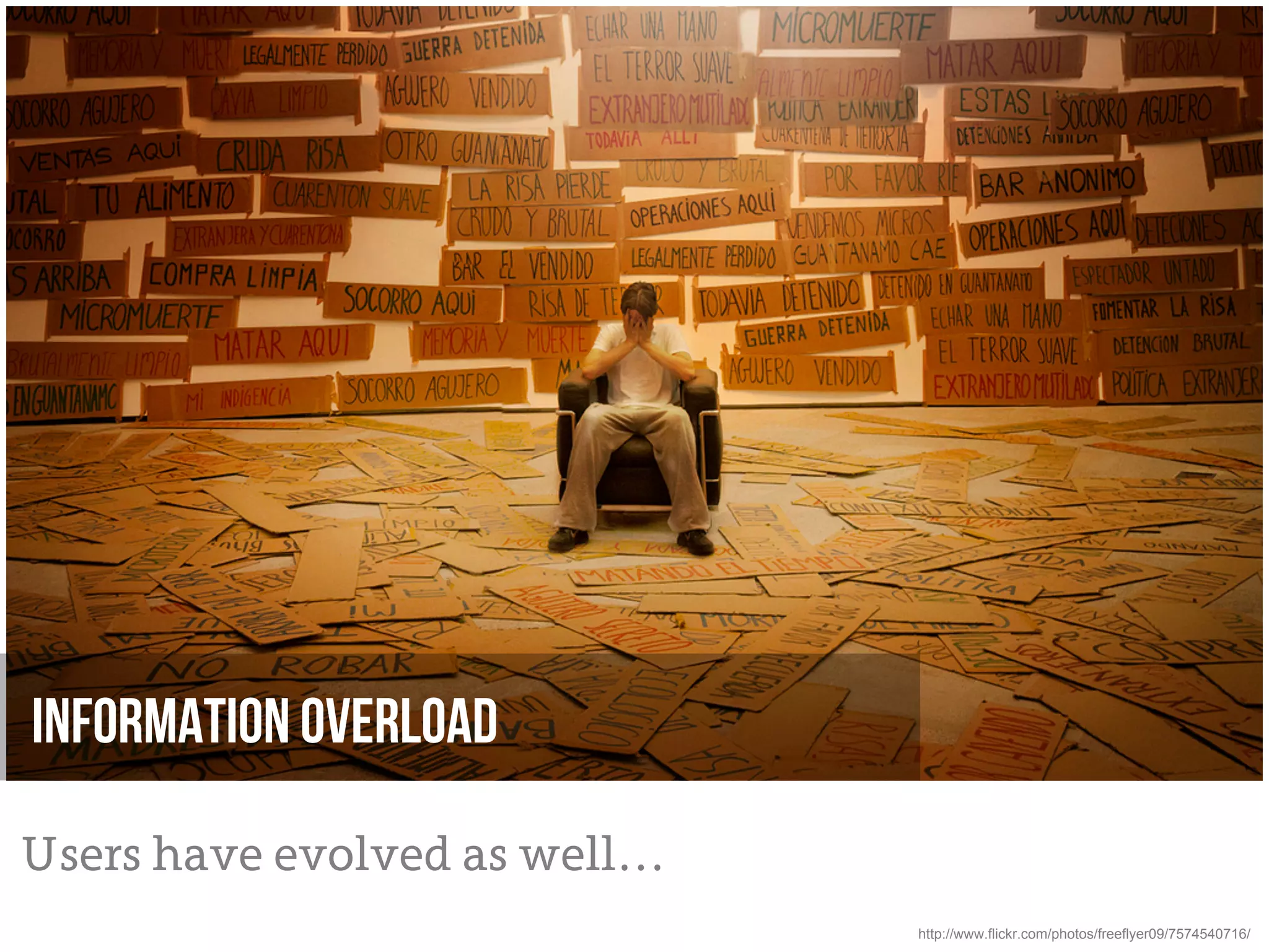 Information overload

Users have evolved as well…
                              http://www.flickr.com/photos/freeflyer09/7574540716/
 