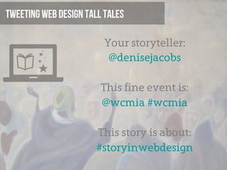Tweeting Web Design Tall Tales

                         Your storyteller:
                          @denisejacobs

                        This fine event is:
                        @wcmia #wcmia

                       This story is about:
                       #storyinwebdesign
 