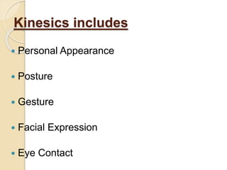 Kinesics includes 
 Personal Appearance 
 Posture 
 Gesture 
 Facial Expression 
 Eye Contact 
 