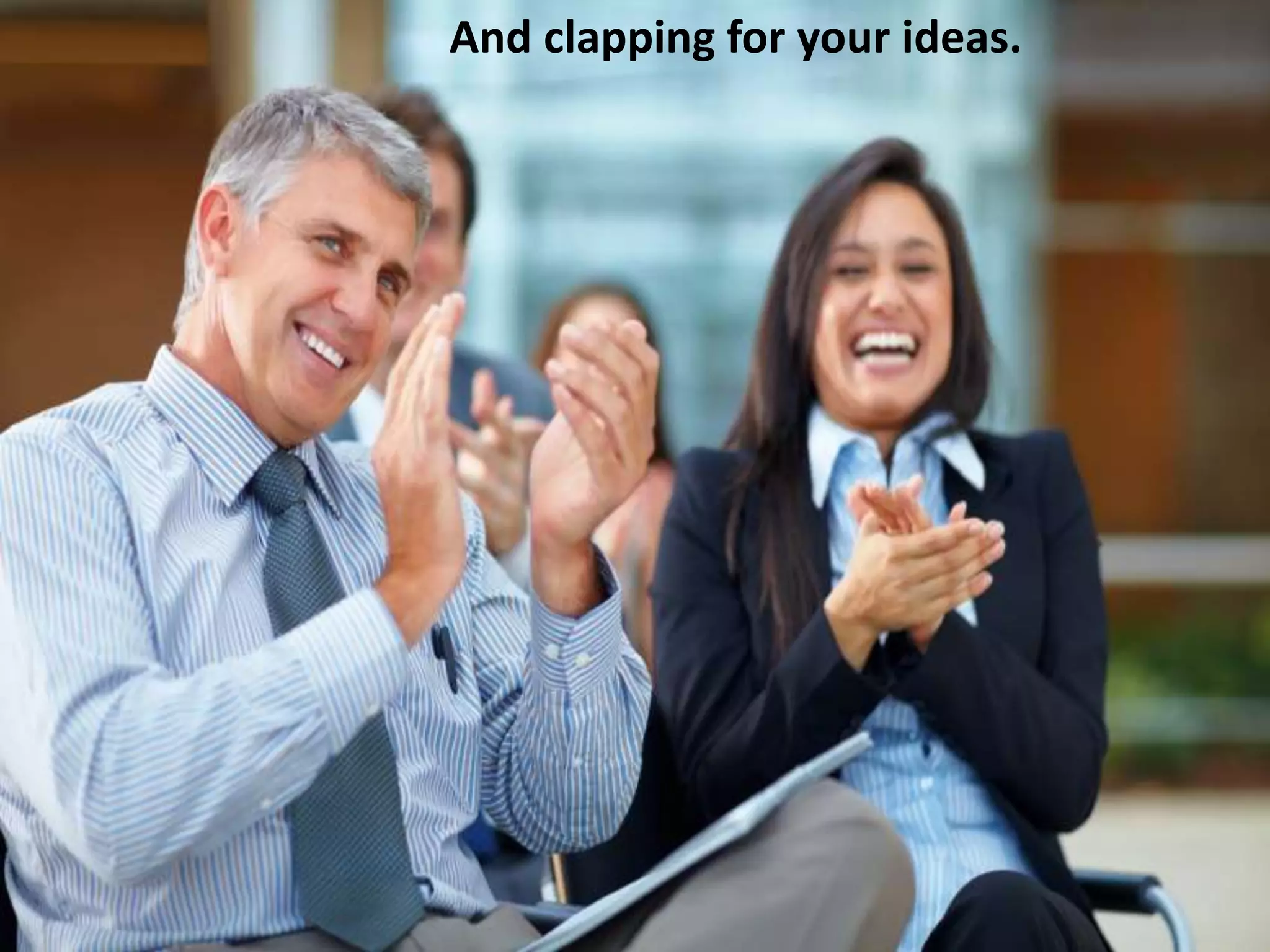 And clapping for your ideas.