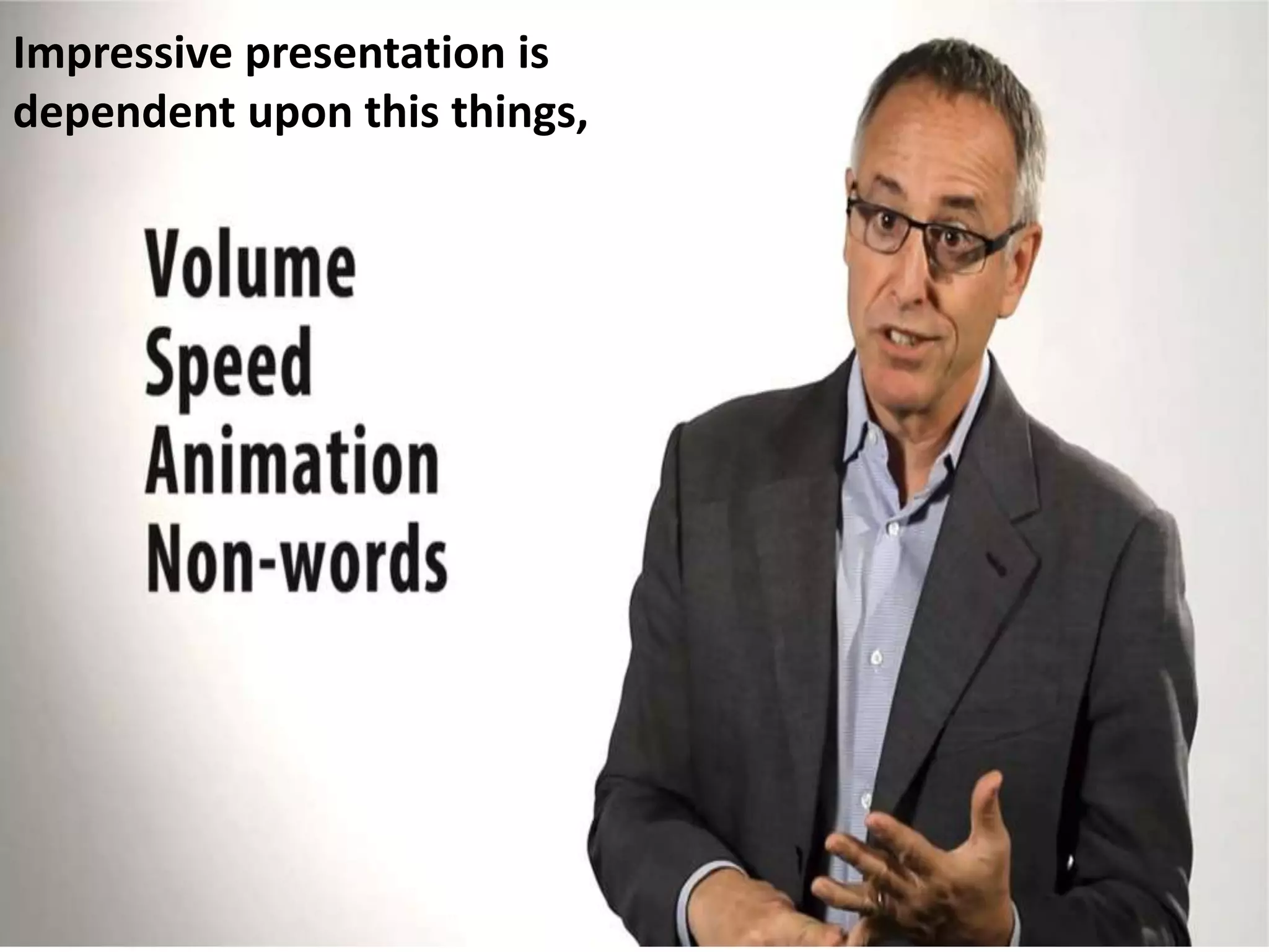 Impressive presentation is
dependent upon this things,