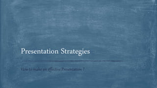 How to make an effective Presentation ?
Presentation Strategies
 