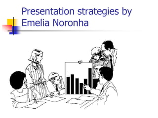 Presentation strategies by
Emelia Noronha
 