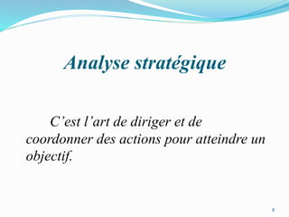 Analyse stratégique
C’est l’art de diriger et de
coordonner des actions pour atteindre un
objectif.
8
 
