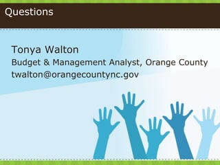 Questions
Tonya Walton
Budget & Management Analyst, Orange County
twalton@orangecountync.gov
 