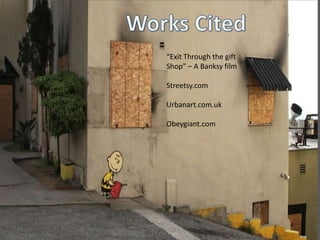 Works Cited“Exit Through the gift Shop” – A Banksy filmStreetsy.comUrbanart.com.ukObeygiant.com