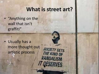 What is street art?“Anything on the wall that isn’t graffiti”Usually has a more thought out artistic process