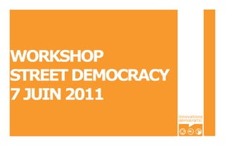 WORKSHOP
STREET DEMOCRACY
7 JUIN 2011
                   innovations
                   démocraTIC
 