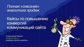 Стрельников Никита
info@comagic.ru
facebook.com/niki.strelnikov
Полная «сквозная»
аналитика продаж
Кейсы по повышению
конверсий
коммуникаций сайта
 