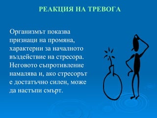 РЕАКЦИЯ НА ТРЕВОГА Организмът показва признаци на промяна, характерни за началното въздействие на стресора. Неговото съпротивление намалява и, ако стресорът е достатъчно силен, може да настъпи смърт. 