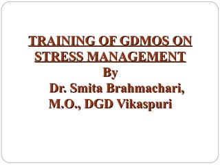 TRAINING OF GDMOS ONTRAINING OF GDMOS ON
STRESS MANAGEMENTSTRESS MANAGEMENT
ByBy
Dr. Smita Brahmachari,Dr. Smita Brahmachari,
M.O., DGD VikaspuriM.O., DGD Vikaspuri
 