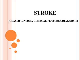 STROKE
(CLASSIFICATION, CLINICAL FEATURES,DIAGNOSIS)
 