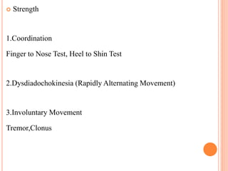  Strength
1.Coordination
Finger to Nose Test, Heel to Shin Test
2.Dysdiadochokinesia (Rapidly Alternating Movement)
3.Involuntary Movement
Tremor,Clonus
 