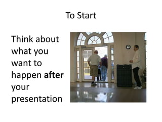 To StartThink about what you want to happen after your presentation