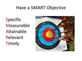 Have a SMART ObjectiveSpecificMeasurableAttainableRelevantTimely
