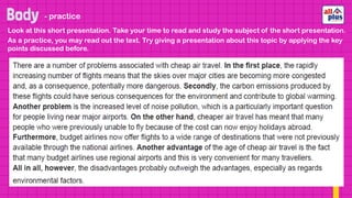 Look at this short presentation. Take your time to read and study the subject of the short presentation.
- practice
As a practice, you may read out the text. Try giving a presentation about this topic by applying the key
points discussed before.
 