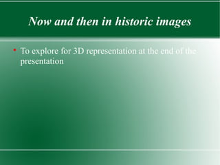 Now and then in historic images


    To explore for 3D representation at the end of the
    presentation
 