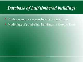 Database of half timbered buildings


    Timber resources versus local seismic culture

    Modelling of pombalino buil...