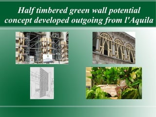 Half timbered green wall potential
concept developed outgoing from l'Aquila
 